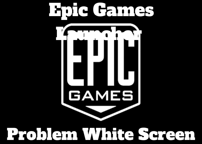 Epic Games Launcher Problem White Screen