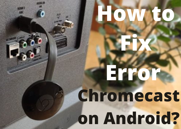 How to Fix Error Could not Communicate with your Chromecast on Android?